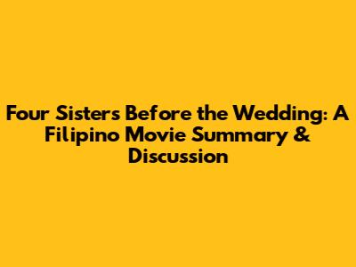 'Four Sisters Before the Wedding': A Filipino Movie Summary & Discussion