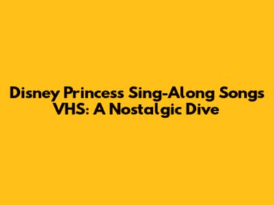 **Disney Princess Sing-Along Songs VHS: A Nostalgic Dive**