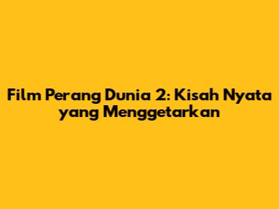**Film Perang Dunia 2: Kisah Nyata yang Menggetarkan**
