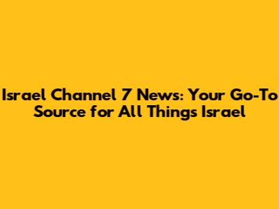 **Israel Channel 7 News: Your Go-To Source for All Things Israel**