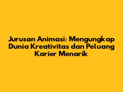 **Jurusan Animasi: Mengungkap Dunia Kreativitas dan Peluang Karier Menarik**