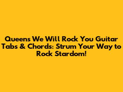 **Queen's "We Will Rock You" Guitar Tabs & Chords: Strum Your Way to Rock Stardom!**