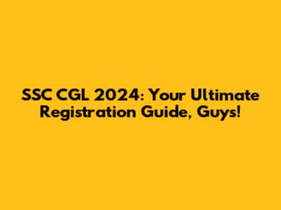 **SSC CGL 2024: Your Ultimate Registration Guide, Guys!**