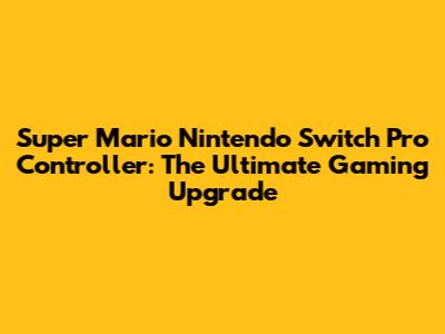 **Super Mario Nintendo Switch Pro Controller: The Ultimate Gaming Upgrade**