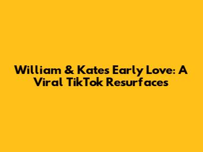 **William & Kate's Early Love: A Viral TikTok Resurfaces**