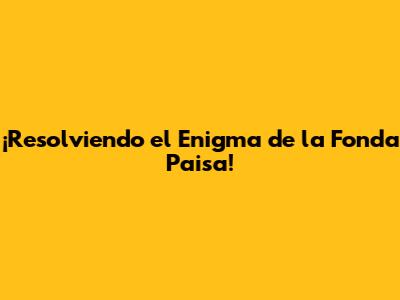 ¡Resolviendo el Enigma de la Fonda Paisa!