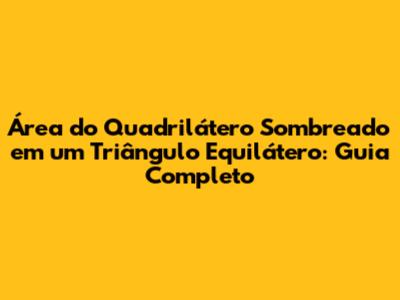 Área do Quadrilátero Sombreado em um Triângulo Equilátero: Guia Completo