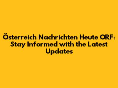 Österreich Nachrichten Heute ORF: Stay Informed with the Latest Updates
