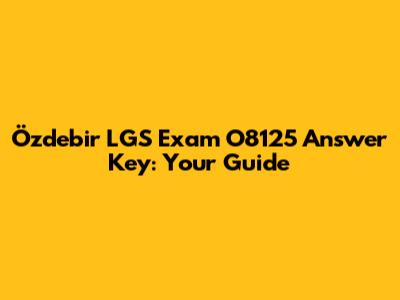 Özdebir LGS Exam O8125 Answer Key: Your Guide
