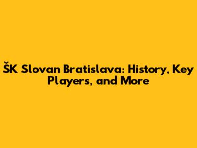 ŠK Slovan Bratislava: History, Key Players, and More