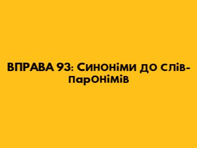 ВПРАВА 93: Синоніми до слів-паронімів