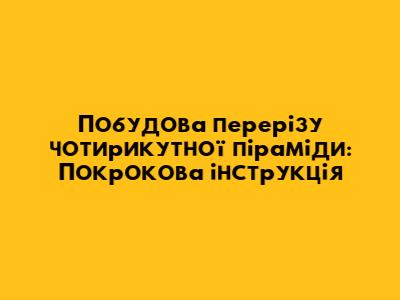 Побудова перерізу чотирикутної піраміди: Покрокова інструкція