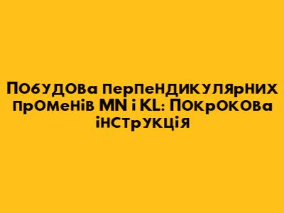 Побудова перпендикулярних променів MN і KL: Покрокова інструкція