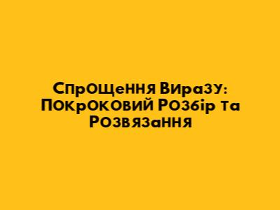 Спрощення Виразу: Покроковий Розбір та Розв'язання