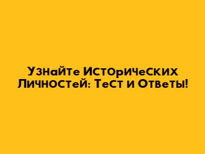 Узнайте Исторических Личностей: Тест и Ответы!