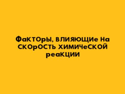 Факторы, влияющие на скорость химической реакции