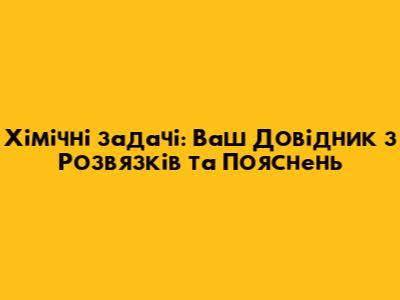 Хімічні задачі: Ваш Довідник з Розв'язків та Пояснень