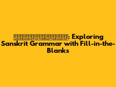 खादिष्यामि: Exploring Sanskrit Grammar with Fill-in-the-Blanks