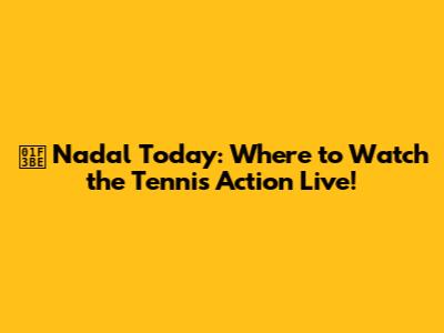 🎾 Nadal Today: Where to Watch the Tennis Action Live!
