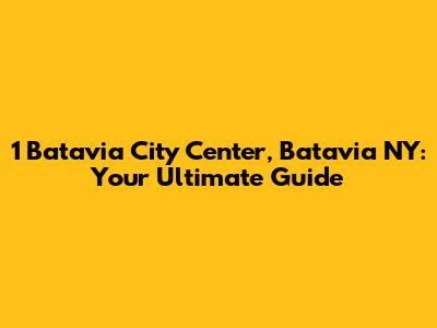 1 Batavia City Center, Batavia NY: Your Ultimate Guide