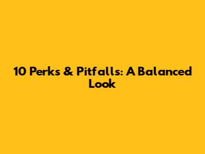 10 Perks & Pitfalls: A Balanced Look