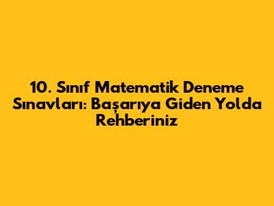 10. Sınıf Matematik Deneme Sınavları: Başarıya Giden Yolda Rehberiniz