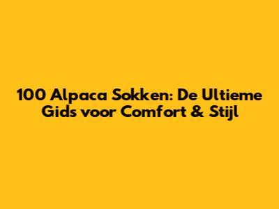 100 Alpaca Sokken: De Ultieme Gids voor Comfort & Stijl
