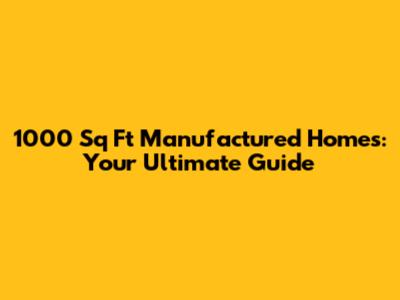 1000 Sq Ft Manufactured Homes: Your Ultimate Guide