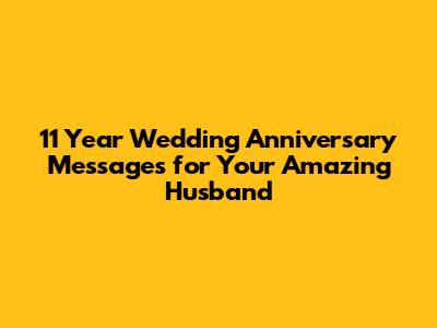 11 Year Wedding Anniversary Messages for Your Amazing Husband