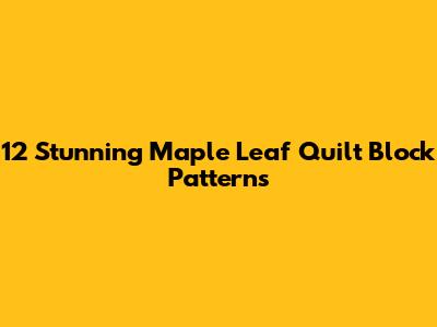 12 Stunning Maple Leaf Quilt Block Patterns