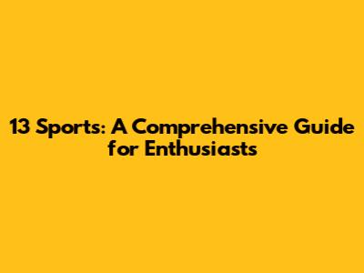 13 Sports: A Comprehensive Guide for Enthusiasts