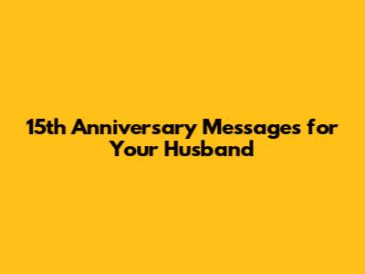 15th Anniversary Messages for Your Husband