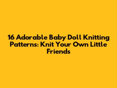 16 Adorable Baby Doll Knitting Patterns: Knit Your Own Little Friends