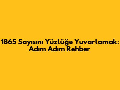 1865 Sayısını Yüzlüğe Yuvarlamak: Adım Adım Rehber