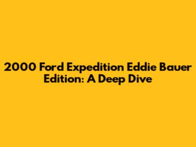 2000 Ford Expedition Eddie Bauer Edition: A Deep Dive