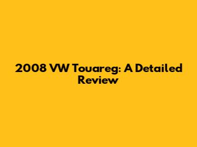 2008 VW Touareg: A Detailed Review
