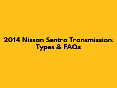 2014 Nissan Sentra Transmission: Types & FAQs