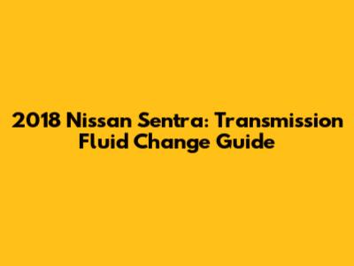 2018 Nissan Sentra: Transmission Fluid Change Guide