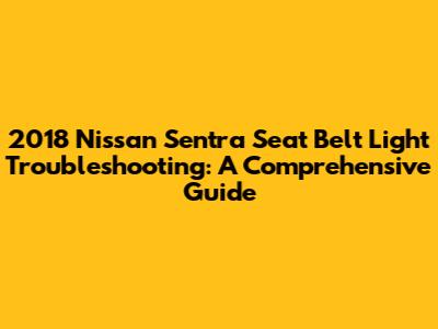 2018 Nissan Sentra Seat Belt Light Troubleshooting: A Comprehensive Guide