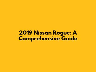2019 Nissan Rogue: A Comprehensive Guide