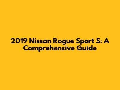 2019 Nissan Rogue Sport S: A Comprehensive Guide