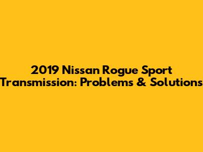 2019 Nissan Rogue Sport Transmission: Problems & Solutions