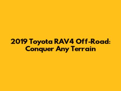 2019 Toyota RAV4 Off-Road: Conquer Any Terrain