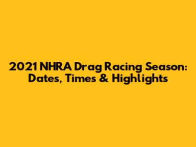 2021 NHRA Drag Racing Season: Dates, Times & Highlights