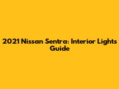 2021 Nissan Sentra: Interior Lights Guide
