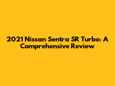 2021 Nissan Sentra SR Turbo: A Comprehensive Review