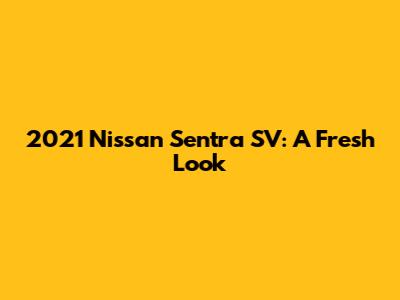 2021 Nissan Sentra SV: A Fresh Look