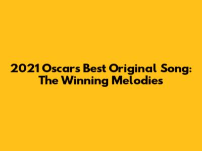 2021 Oscar's Best Original Song: The Winning Melodies
