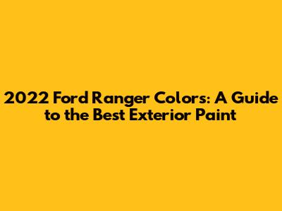 2022 Ford Ranger Colors: A Guide to the Best Exterior Paint