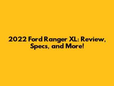2022 Ford Ranger XL: Review, Specs, and More!